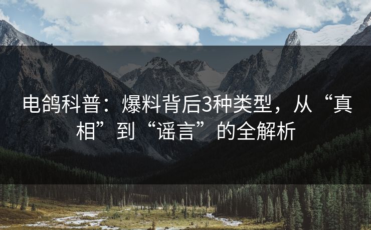 电鸽科普:爆料背后3种类型,从“真相”到“谣言”的全解析 电鸽科普:爆料背后3种类型,从“真相”到“谣言”的全解析